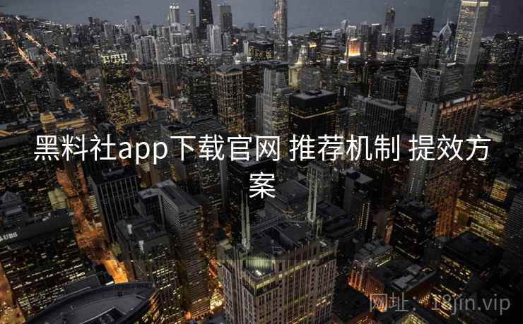黑料社app下载官网 推荐机制 提效方案 黑料社app下载官网 推荐机制 提效方案