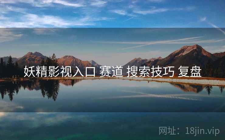 妖精影视入口 赛道 搜索技巧 复盘