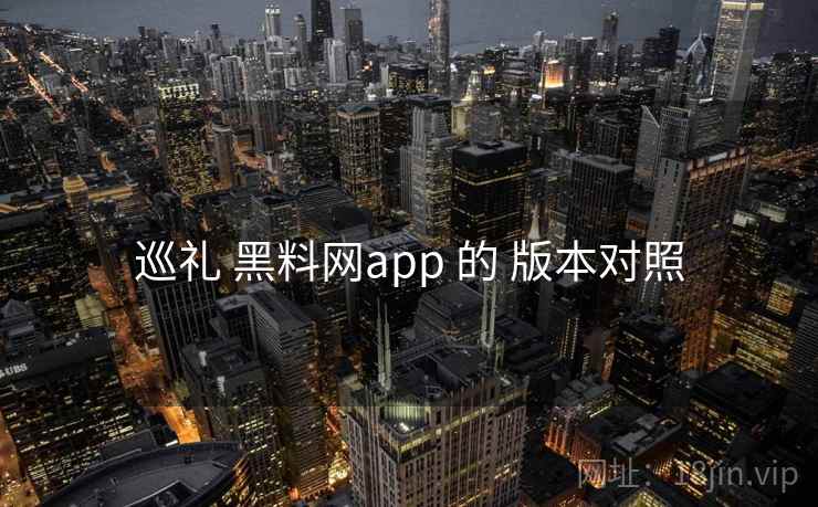 巡礼 黑料网app 的 版本对照