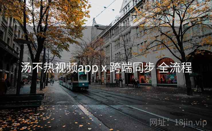 汤不热视频app x 跨端同步 全流程