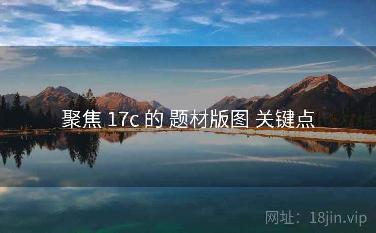 聚焦 17c 的 题材版图 关键点